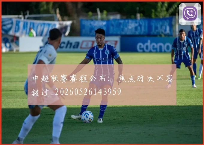 中超联赛赛程公布：焦点对决不容错过_20260526143959