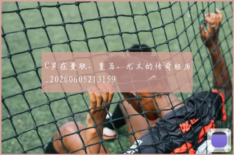C罗在曼联、皇马、尤文的传奇经历_20260605213159