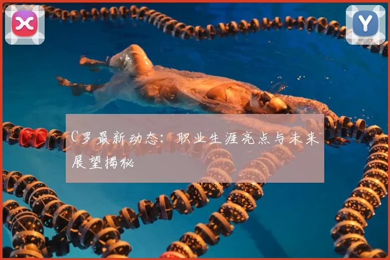 C罗最新动态:职业生涯亮点与未来展望揭秘