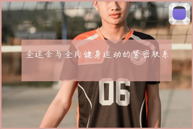 全运会与全民健身运动的紧密联系