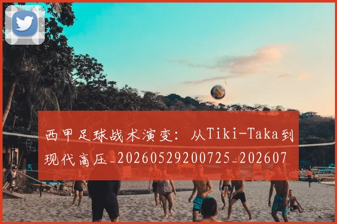 西甲足球战术演变:从Tiki-Taka到现代高压_20260529200725_20260703181927