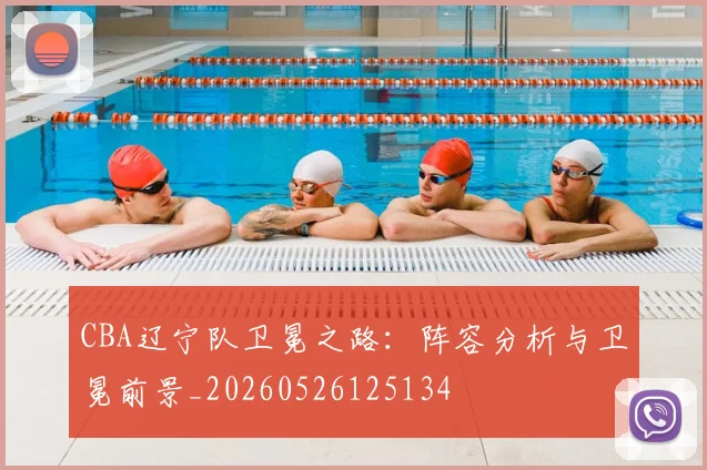 CBA辽宁队卫冕之路：阵容分析与卫冕前景_20260526125134