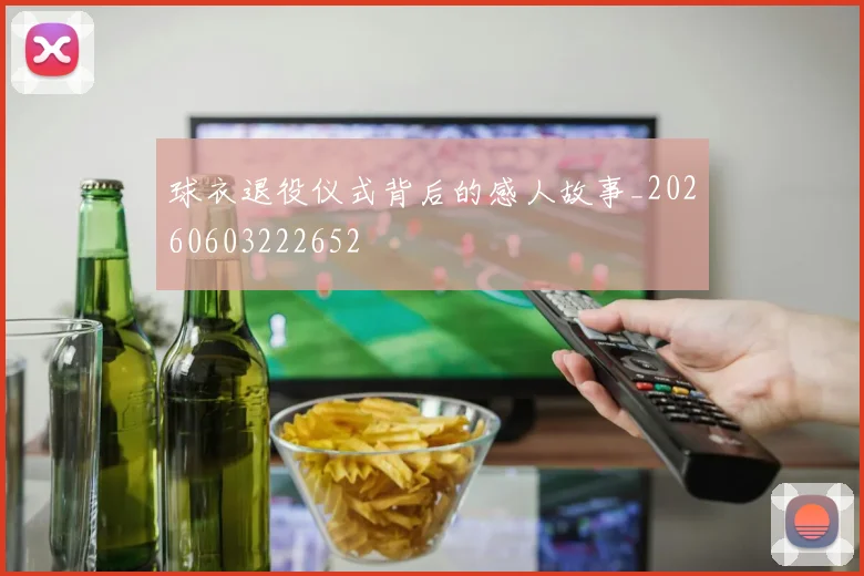 球衣退役仪式背后的感人故事_20260603222652