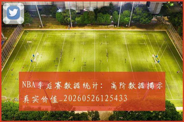NBA季后赛数据统计:高阶数据揭示真实价值_20260526125433
