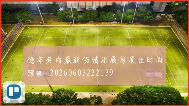 德布劳内最新伤情进展与复出时间预测_20260603222139
