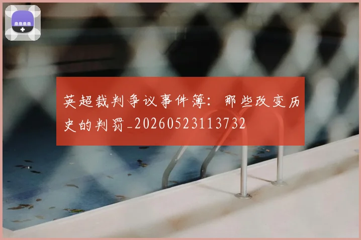 英超裁判争议事件簿:那些改变历史的判罚_20260523113732