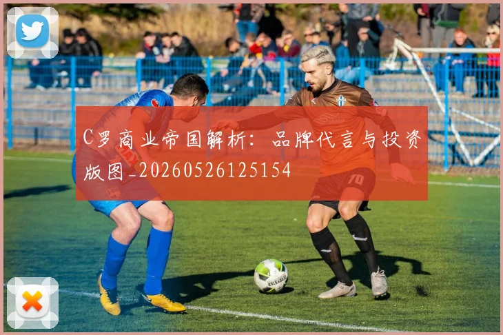 C罗商业帝国解析:品牌代言与投资版图_20260526125154