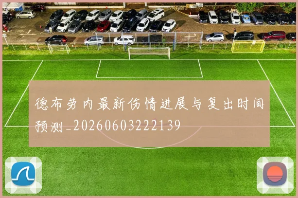 德布劳内最新伤情进展与复出时间预测_20260603222139