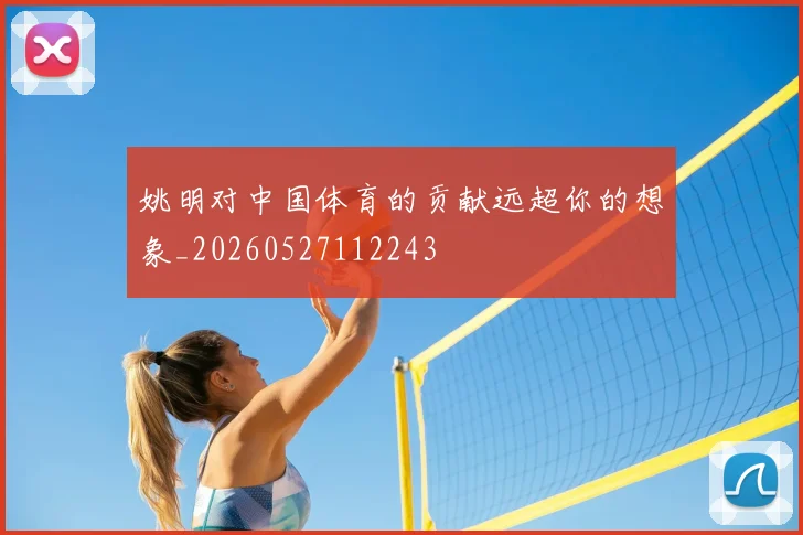 姚明对中国体育的贡献远超你的想象_20260527112243