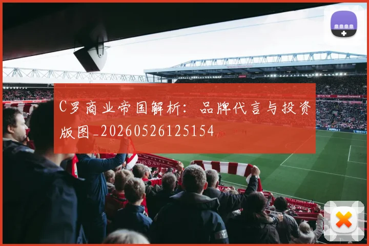 C罗商业帝国解析：品牌代言与投资版图_20260526125154