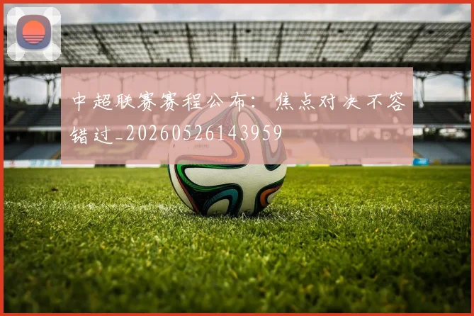 中超联赛赛程公布:焦点对决不容错过_20260526143959