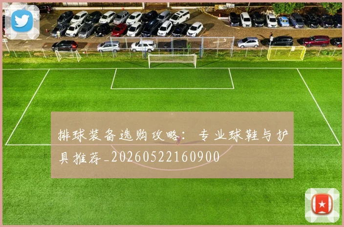 排球装备选购攻略:专业球鞋与护具推荐_20260522160900