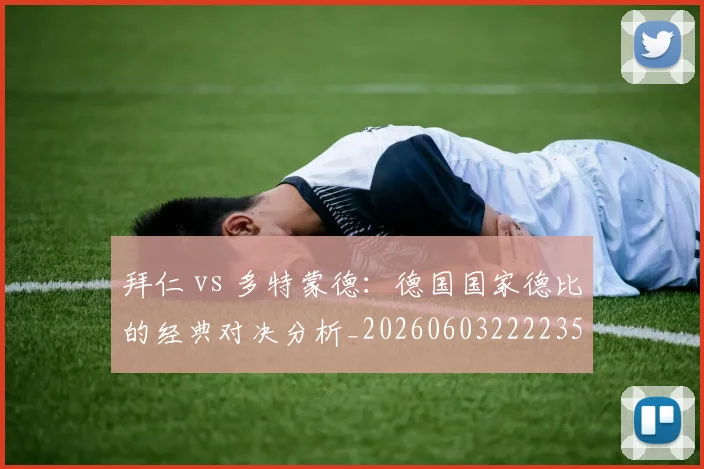 拜仁 vs 多特蒙德：德国国家德比的经典对决分析_20260603222235