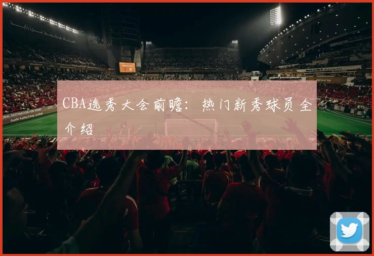 CBA选秀大会前瞻：热门新秀球员全介绍