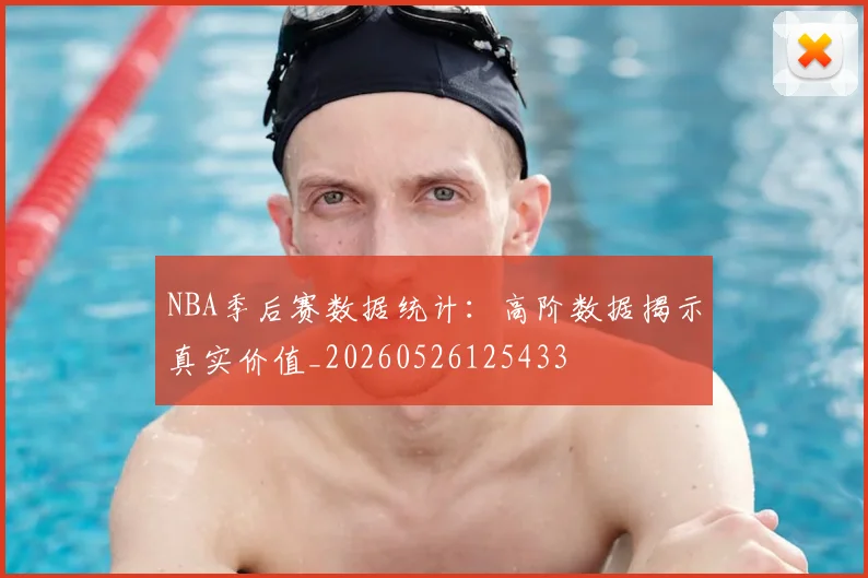 NBA季后赛数据统计：高阶数据揭示真实价值_20260526125433