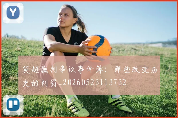英超裁判争议事件簿：那些改变历史的判罚_20260523113732